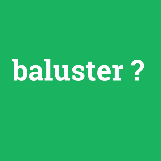 baluster, baluster nedir ,baluster ne demek