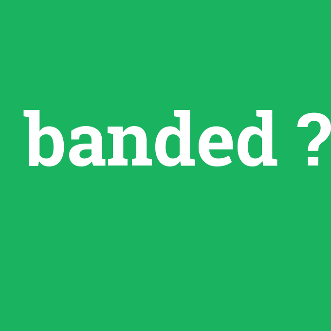 banded, banded nedir ,banded ne demek
