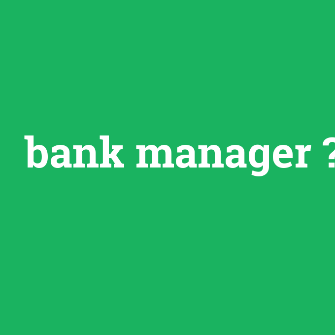bank manager, bank manager nedir ,bank manager ne demek