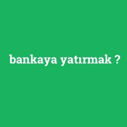 bankaya yatırmak