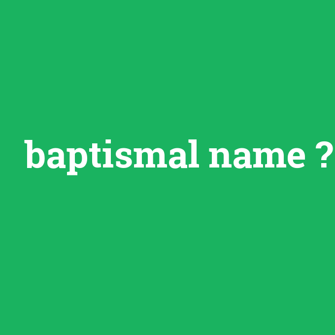baptismal name, baptismal name nedir ,baptismal name ne demek