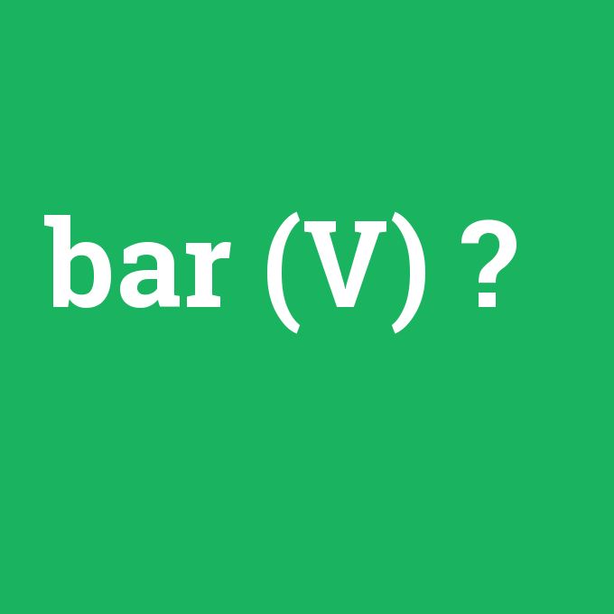 bar (V), bar (V) nedir ,bar (V) ne demek