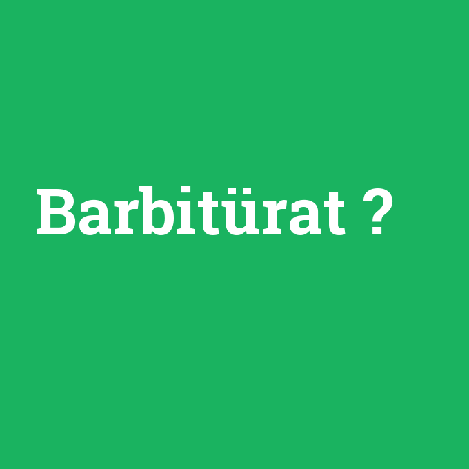 Barbitürat, Barbitürat nedir ,Barbitürat ne demek