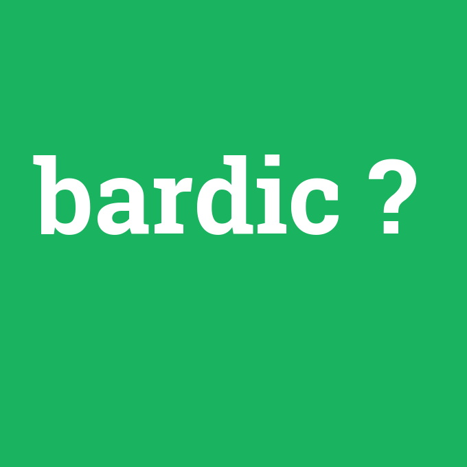 bardic, bardic nedir ,bardic ne demek