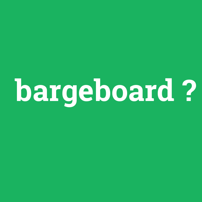 bargeboard, bargeboard nedir ,bargeboard ne demek