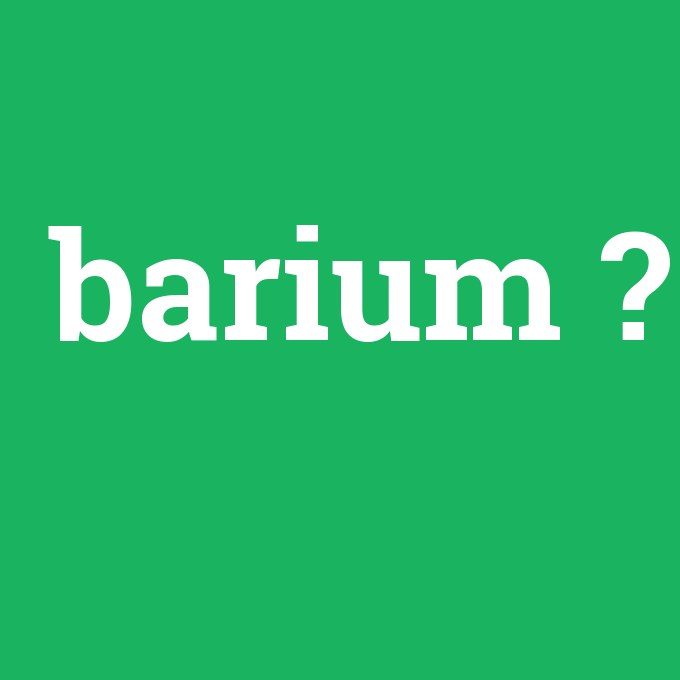 barium, barium nedir ,barium ne demek