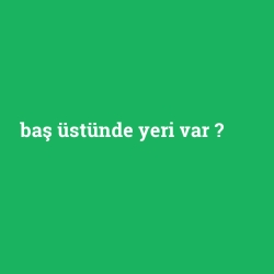 baş üstünde yeri var