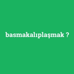basmakalıplaşmak