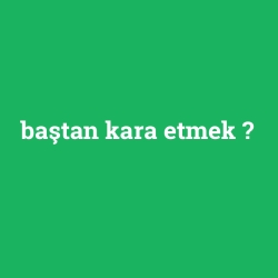baştan kara etmek