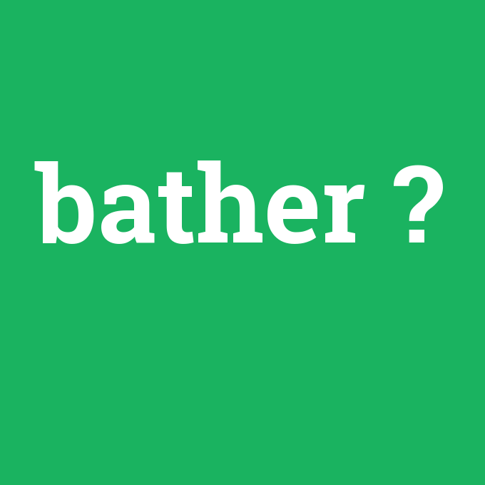 bather, bather nedir ,bather ne demek