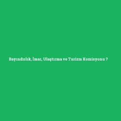 Bayındırlık, İmar, Ulaştırma ve Turizm Komisyonu foto galeri