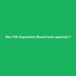 Baz Yük Kapasitesi (Based load capacity)