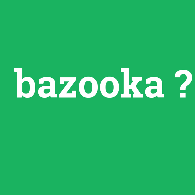 bazooka, bazooka nedir ,bazooka ne demek