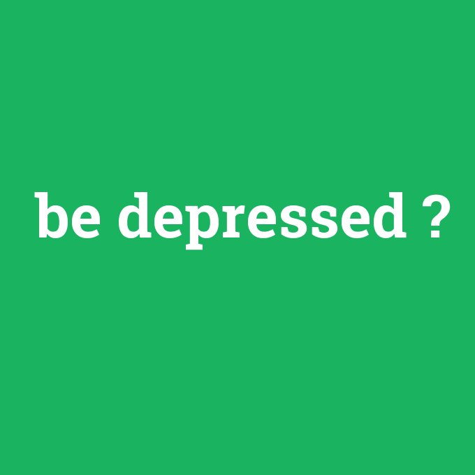 be depressed, be depressed nedir ,be depressed ne demek