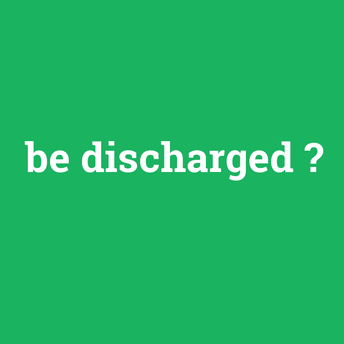 be discharged, be discharged nedir ,be discharged ne demek