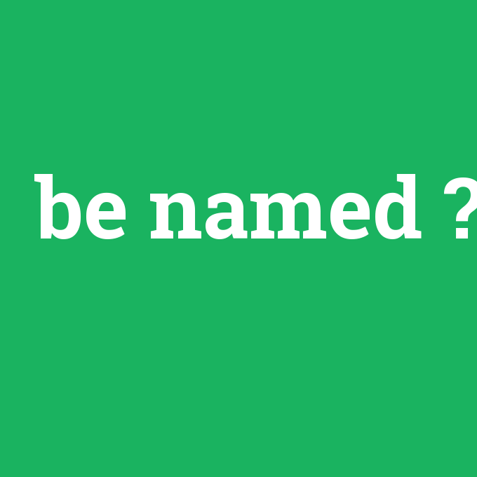 be named, be named nedir ,be named ne demek