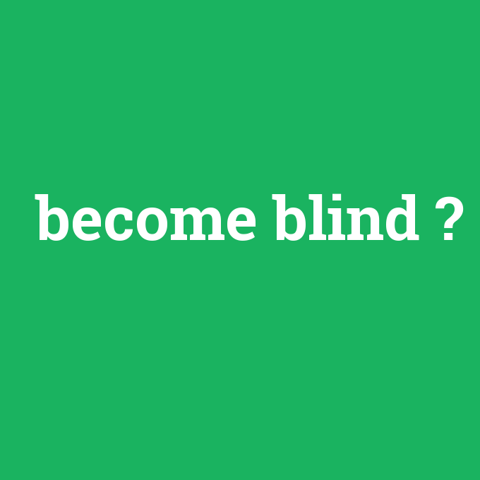 become blind, become blind nedir ,become blind ne demek