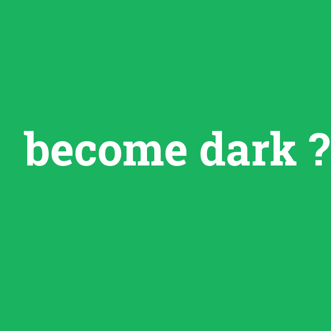 become dark, become dark nedir ,become dark ne demek