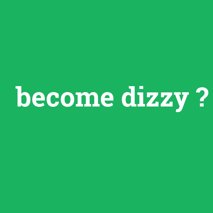 become dizzy, become dizzy nedir ,become dizzy ne demek