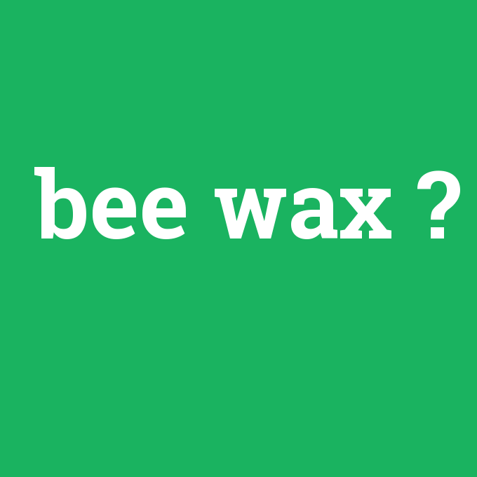 bee wax, bee wax nedir ,bee wax ne demek