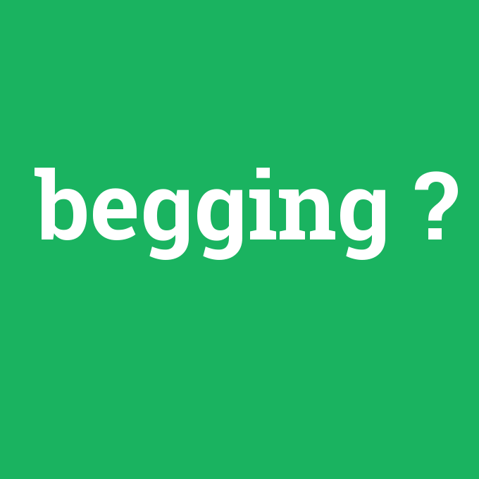 begging, begging nedir ,begging ne demek
