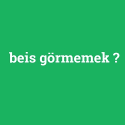 beis görmemek