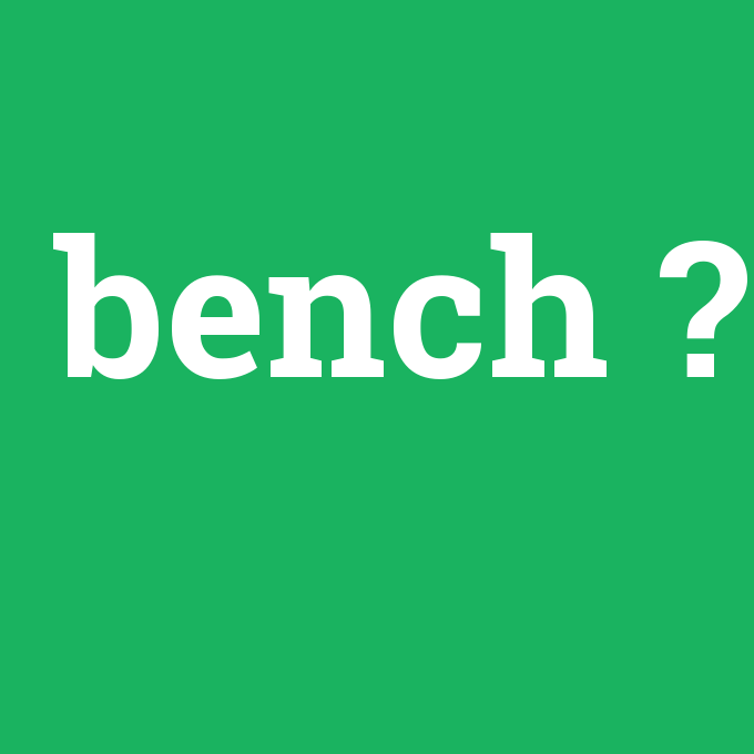 bench, bench nedir ,bench ne demek
