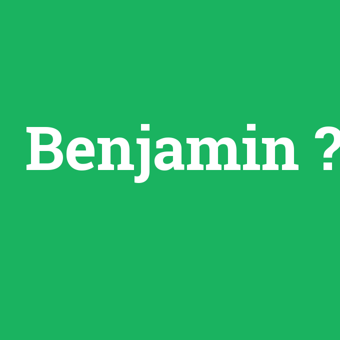 Benjamin, Benjamin nedir ,Benjamin ne demek