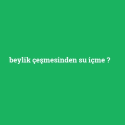 beylik çeşmesinden su içme