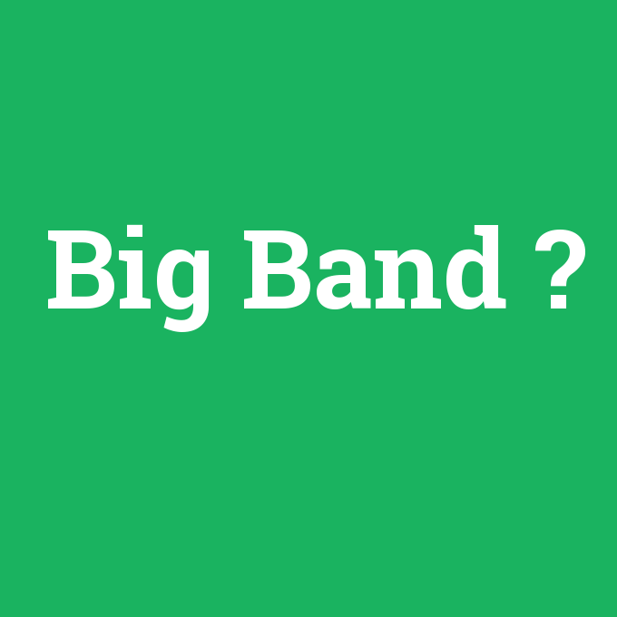 Big Band, Big Band nedir ,Big Band ne demek