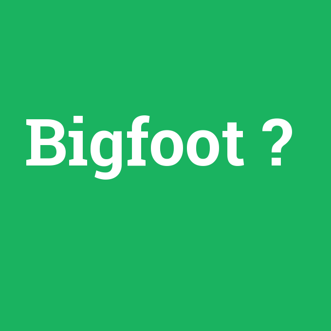 Bigfoot, Bigfoot nedir ,Bigfoot ne demek