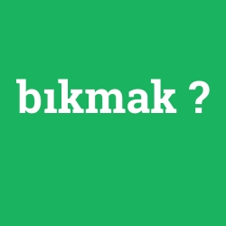 bıkmak