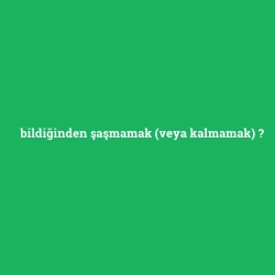 bildiğinden şaşmamak (veya kalmamak)