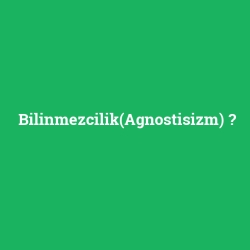 Bilinmezcilik(Agnostisizm)