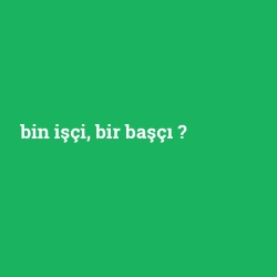 bin işçi, bir başçı