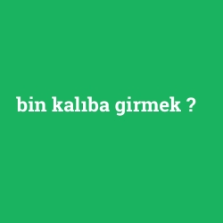 bin kalıba girmek