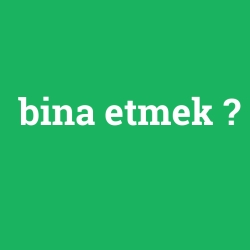 bina etmek