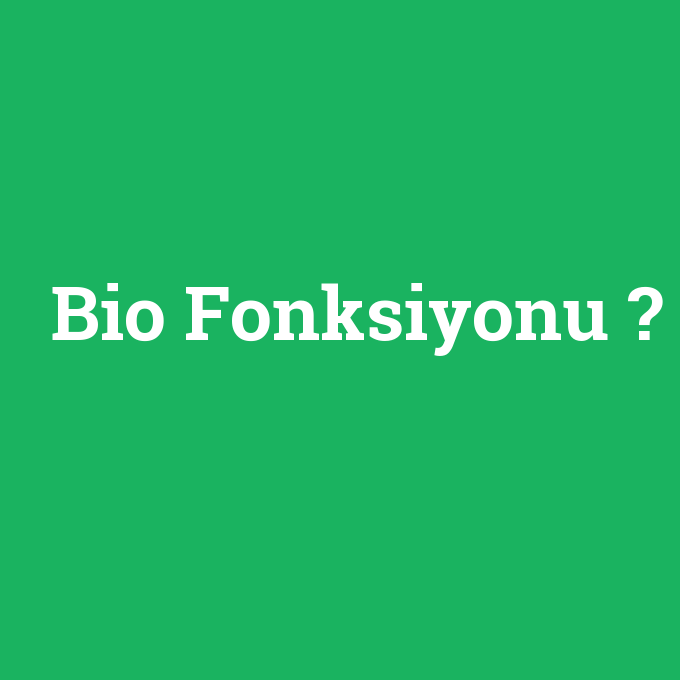 Bio Fonksiyonu, Bio Fonksiyonu nedir ,Bio Fonksiyonu ne demek