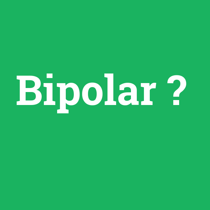 Bipolar, Bipolar nedir ,Bipolar ne demek