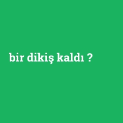 bir dikiş kaldı
