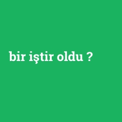 bir iştir oldu