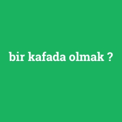 bir kafada olmak