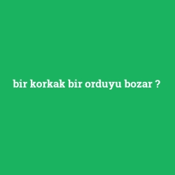 bir korkak bir orduyu bozar