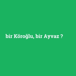 bir Köroğlu, bir Ayvaz