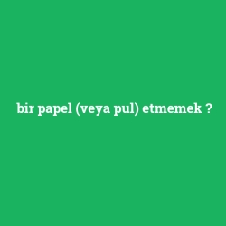 bir papel (veya pul) etmemek