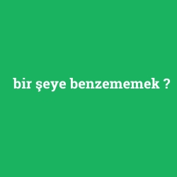 bir şeye benzememek foto galeri