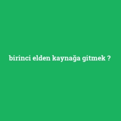 birinci elden kaynağa gitmek