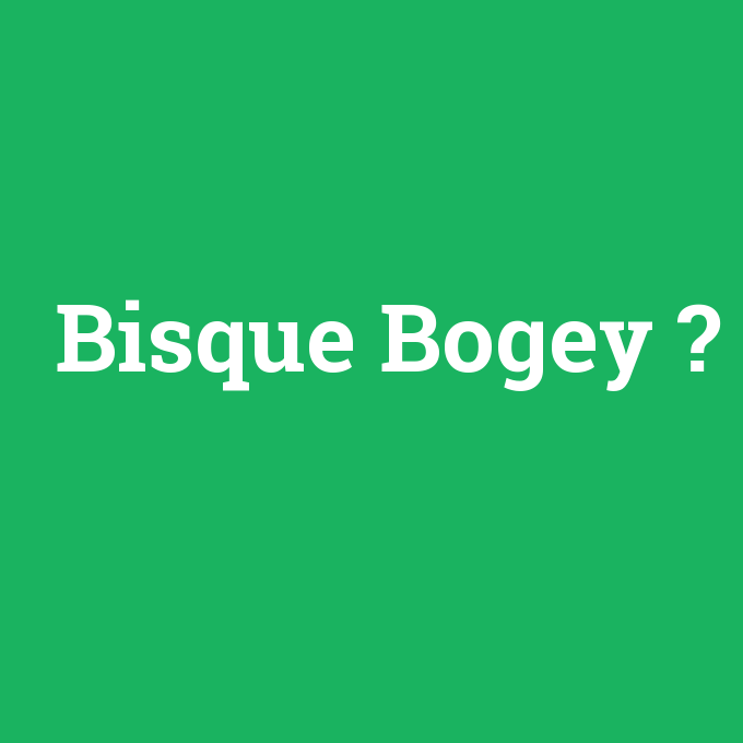 Bisque Bogey, Bisque Bogey nedir ,Bisque Bogey ne demek