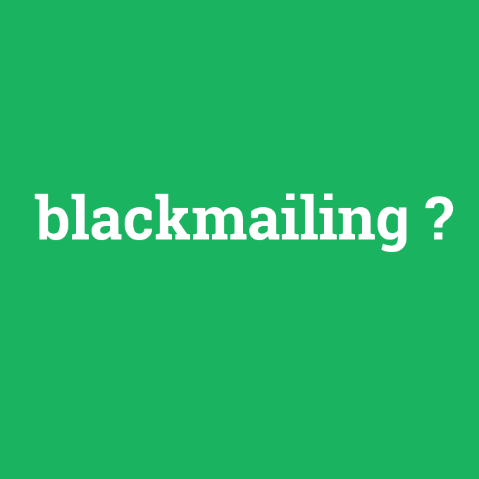 blackmailing, blackmailing nedir ,blackmailing ne demek