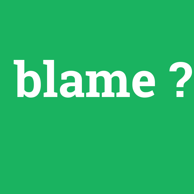 blame, blame nedir ,blame ne demek